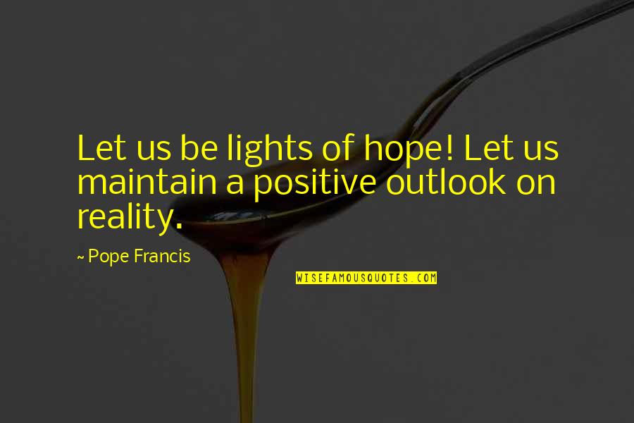 A Positive Outlook Quotes By Pope Francis: Let us be lights of hope! Let us