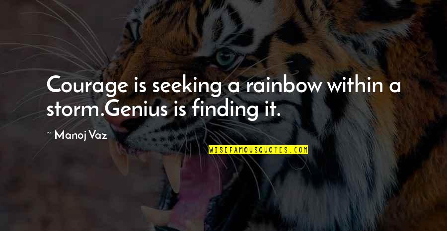 A Rainbow Quotes By Manoj Vaz: Courage is seeking a rainbow within a storm.Genius