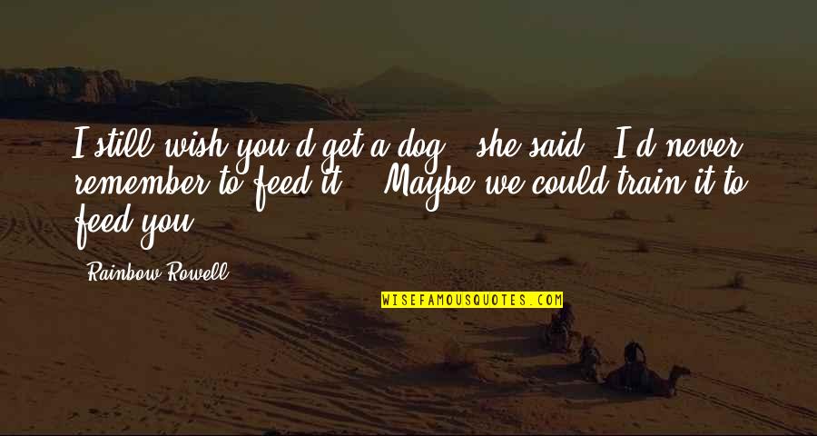 A Rainbow Quotes By Rainbow Rowell: I still wish you'd get a dog," she