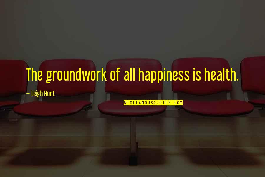 A Relationship In Trouble Quotes By Leigh Hunt: The groundwork of all happiness is health.