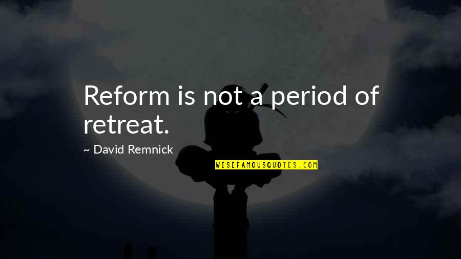 A Retreat Quotes By David Remnick: Reform is not a period of retreat.