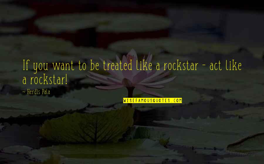 A Rockstar Quotes By Herdis Pala: If you want to be treated like a