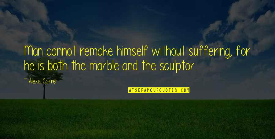 A Sculptor Of Quotes By Alexis Carrel: Man cannot remake himself without suffering, for he