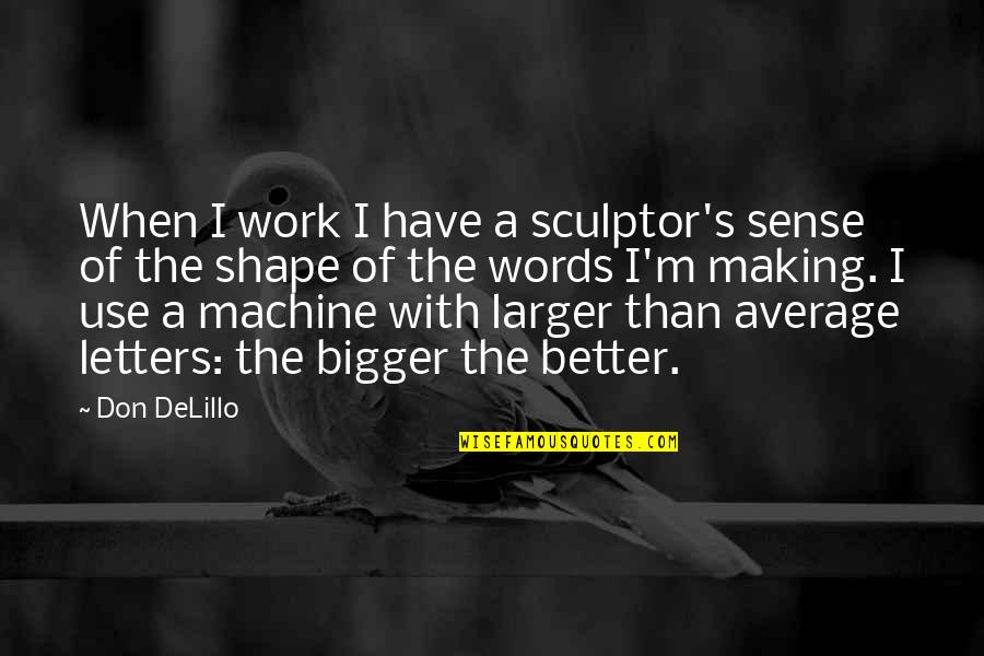 A Sculptor Of Quotes By Don DeLillo: When I work I have a sculptor's sense