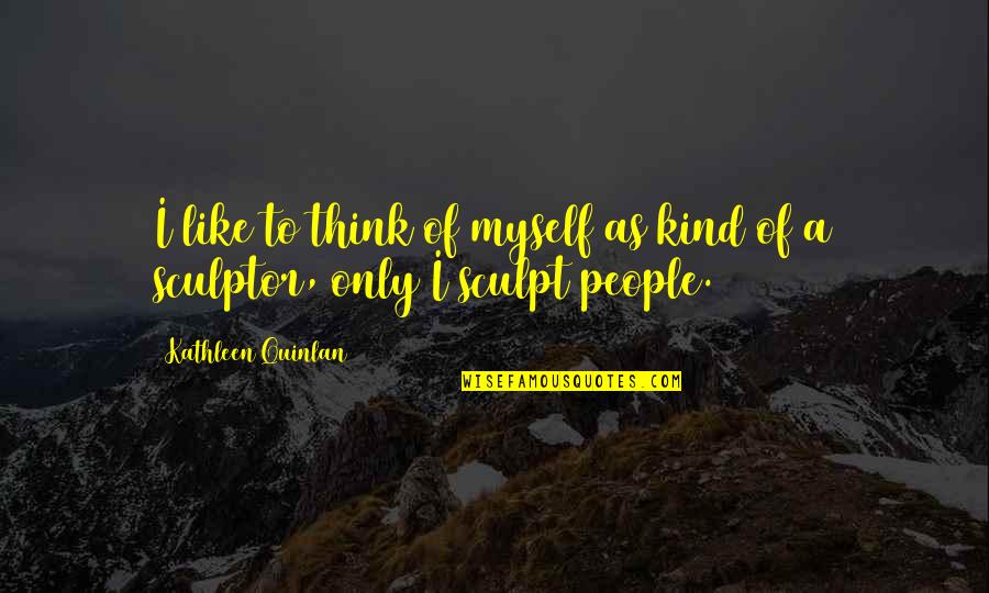 A Sculptor Of Quotes By Kathleen Quinlan: I like to think of myself as kind