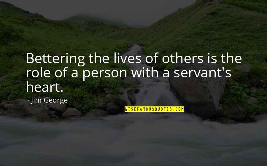 A Servant Heart Quotes By Jim George: Bettering the lives of others is the role