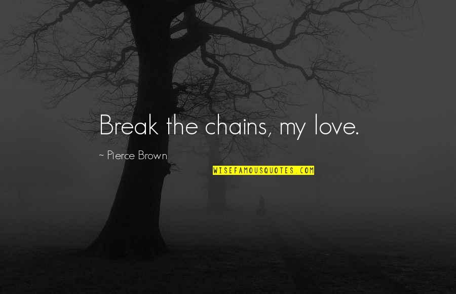 A Servant Heart Quotes By Pierce Brown: Break the chains, my love.