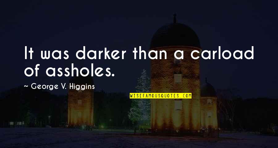 A Simile Quotes By George V. Higgins: It was darker than a carload of assholes.