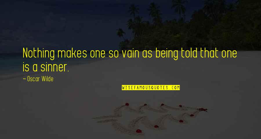 A Sinner Quotes By Oscar Wilde: Nothing makes one so vain as being told