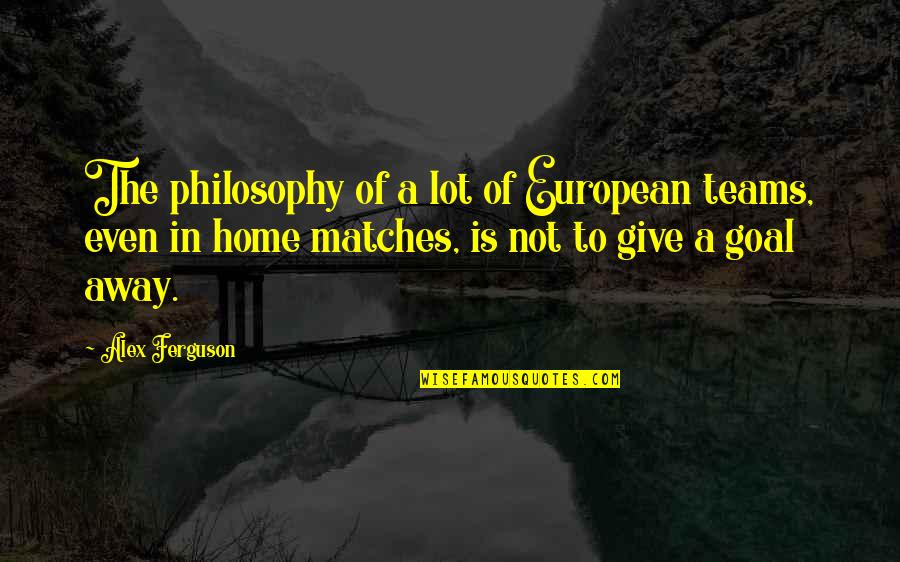 A Soccer Team Quotes By Alex Ferguson: The philosophy of a lot of European teams,