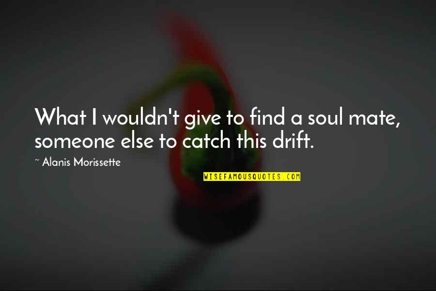 A Soul Mate Quotes By Alanis Morissette: What I wouldn't give to find a soul