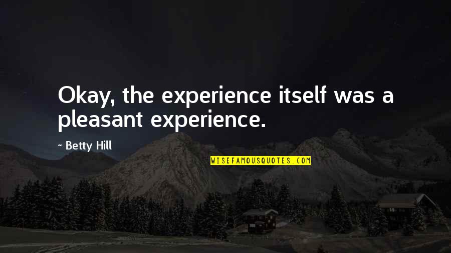 A Stolen Life Book Quotes By Betty Hill: Okay, the experience itself was a pleasant experience.