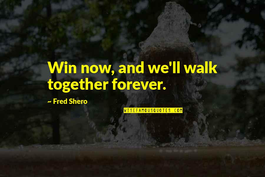A Stolen Life Book Quotes By Fred Shero: Win now, and we'll walk together forever.