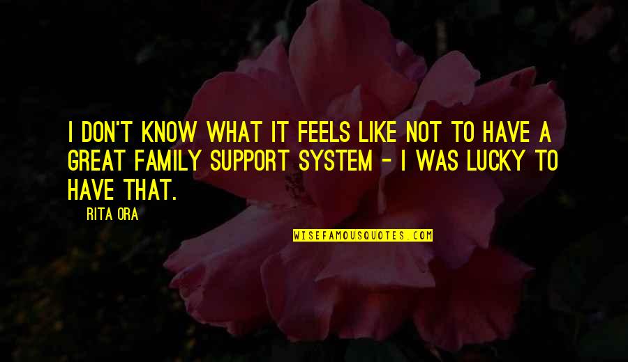 A Support System Quotes By Rita Ora: I don't know what it feels like not