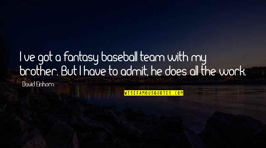 A Team Work Quotes By David Einhorn: I've got a fantasy-baseball team with my brother.