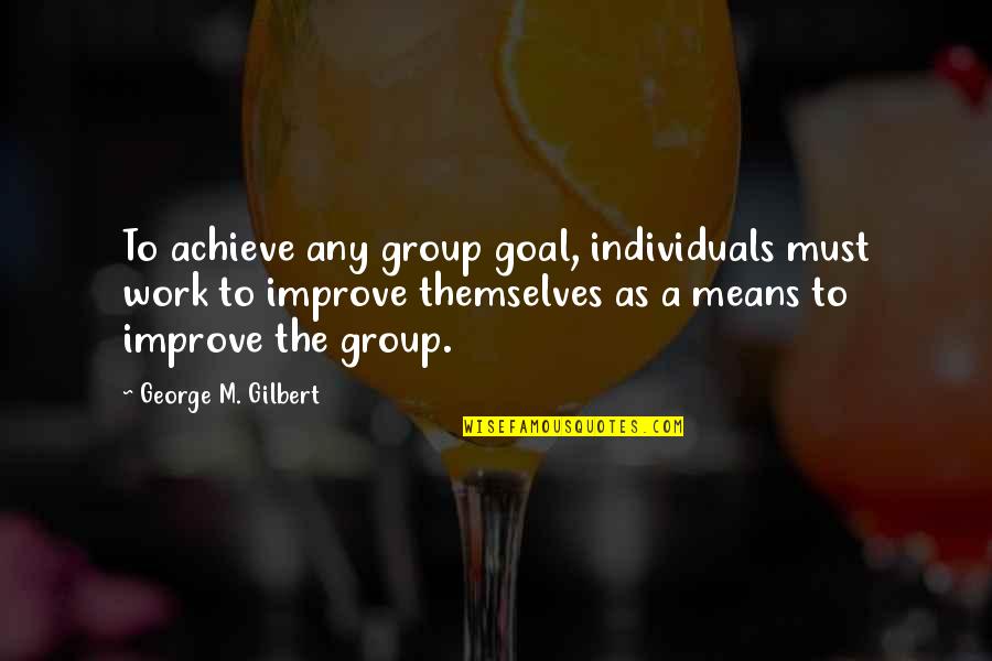 A Team Work Quotes By George M. Gilbert: To achieve any group goal, individuals must work