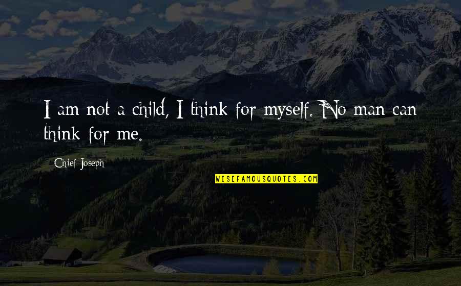 A Thinking Man Quotes By Chief Joseph: I am not a child, I think for