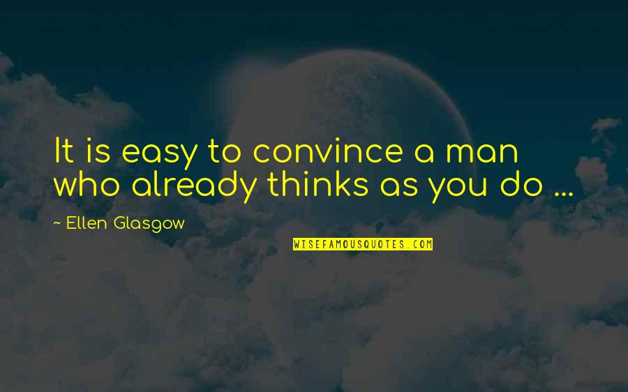 A Thinking Man Quotes By Ellen Glasgow: It is easy to convince a man who