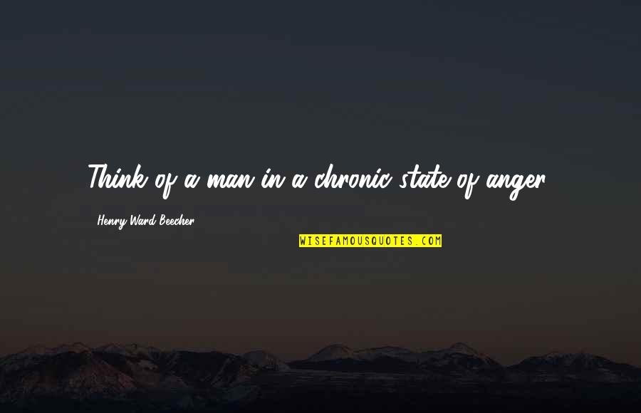 A Thinking Man Quotes By Henry Ward Beecher: Think of a man in a chronic state