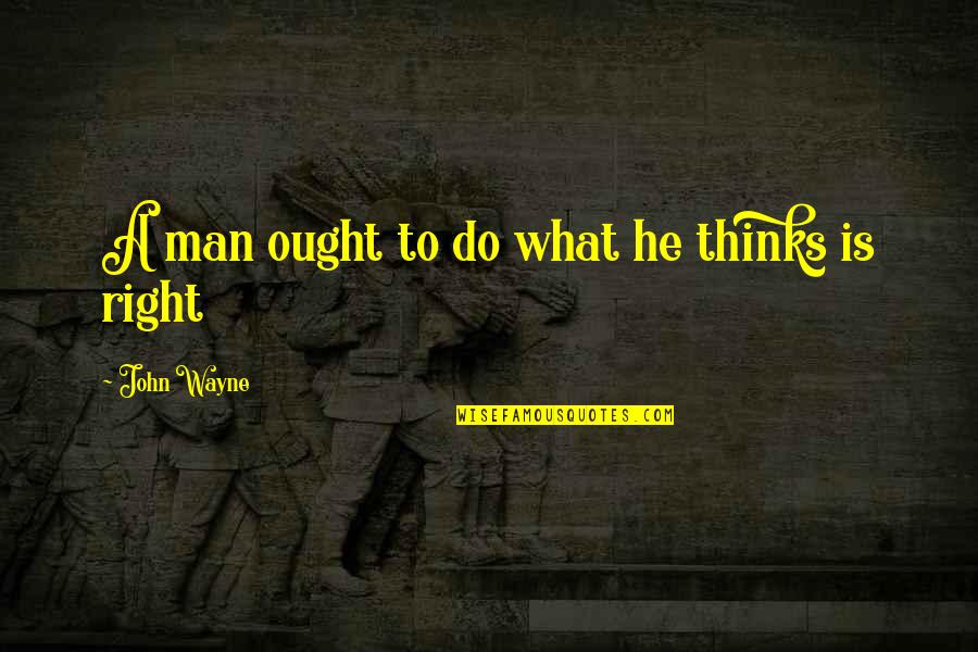 A Thinking Man Quotes By John Wayne: A man ought to do what he thinks