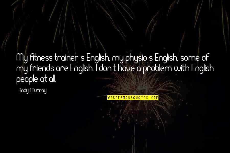 A Trainer Quotes By Andy Murray: My fitness trainer's English, my physio's English, some