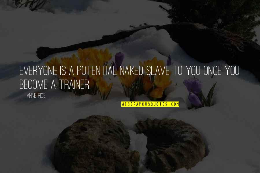 A Trainer Quotes By Anne Rice: Everyone is a potential naked slave to you