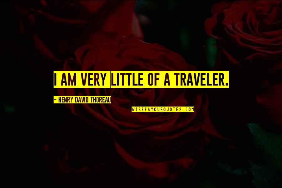 A Traveler Quotes By Henry David Thoreau: I am very little of a traveler.