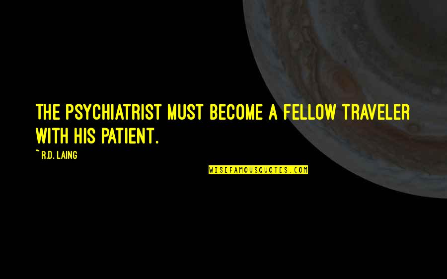 A Traveler Quotes By R.D. Laing: The psychiatrist must become a fellow traveler with