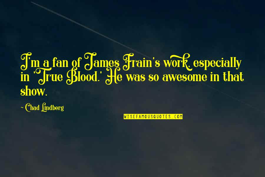 A True Fan Quotes By Chad Lindberg: I'm a fan of James Frain's work, especially