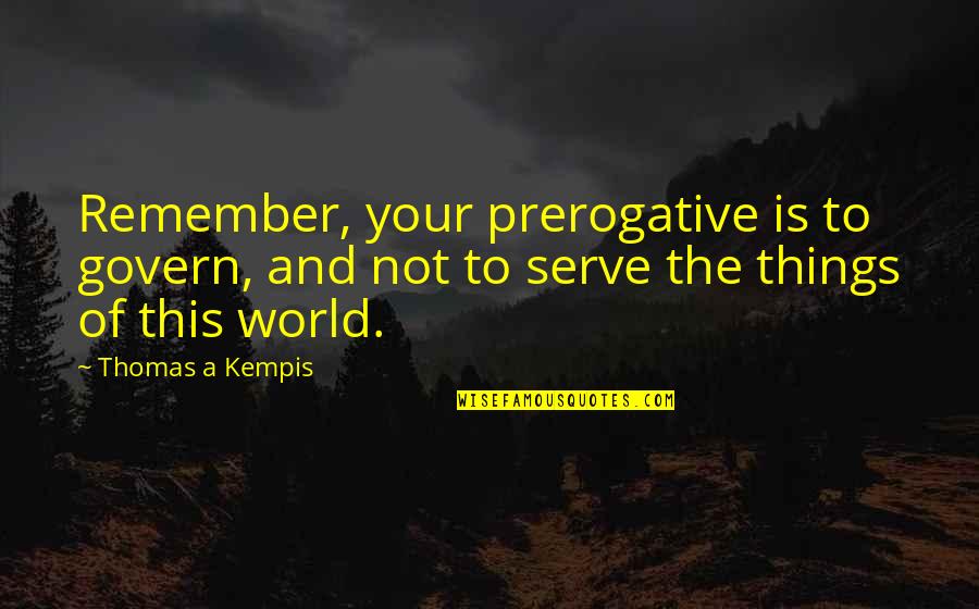 A Veces Quotes By Thomas A Kempis: Remember, your prerogative is to govern, and not