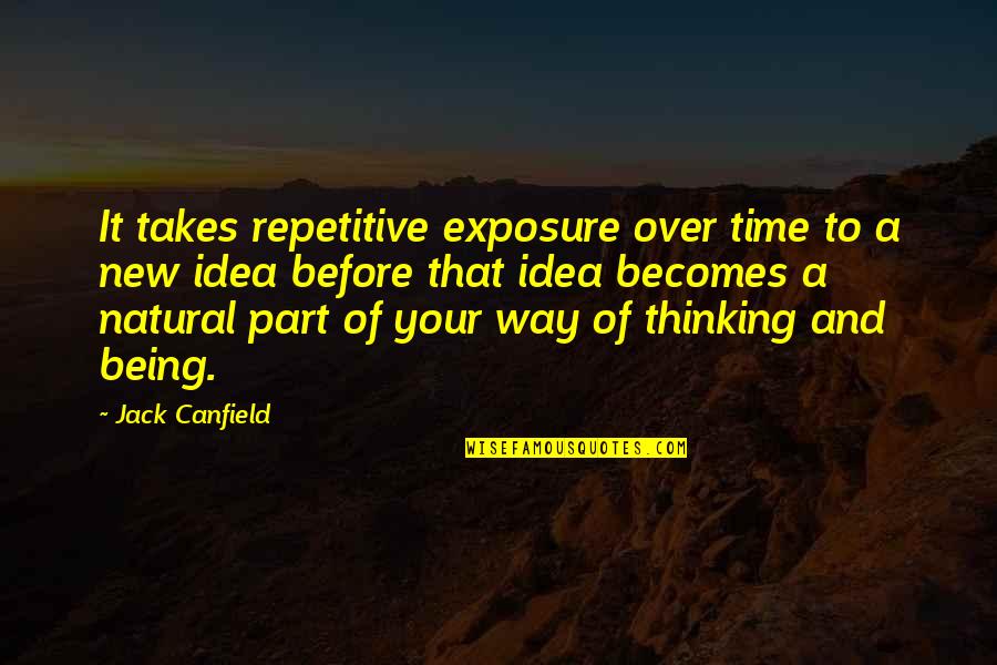 A Way Of Thinking Quotes By Jack Canfield: It takes repetitive exposure over time to a