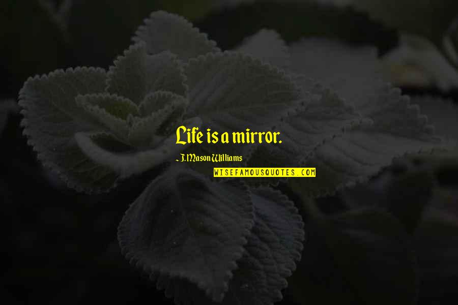 A Week In Politics Quote Quotes By J. Mason Williams: Life is a mirror.