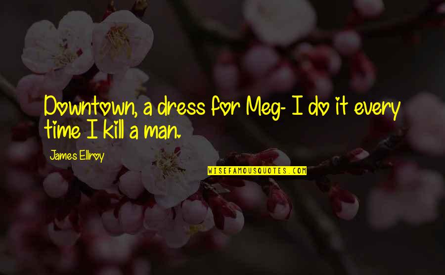 A White Dress Quotes By James Ellroy: Downtown, a dress for Meg- I do it