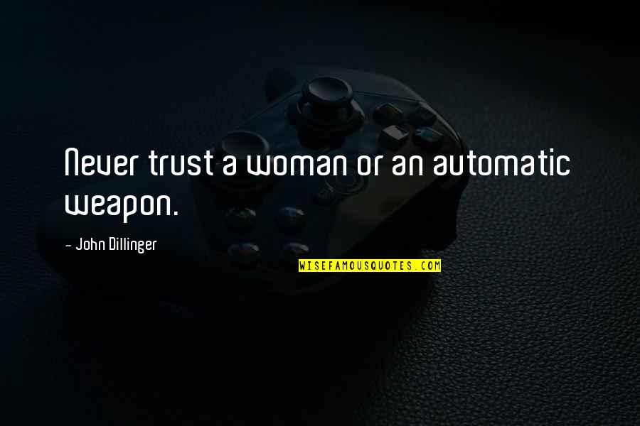 A Woman Quotes By John Dillinger: Never trust a woman or an automatic weapon.