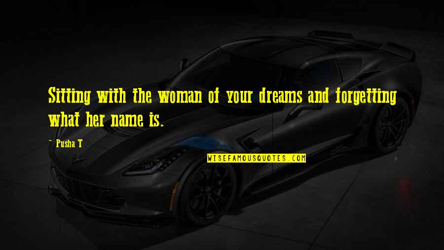 A Woman's Dream Quotes By Pusha T: Sitting with the woman of your dreams and