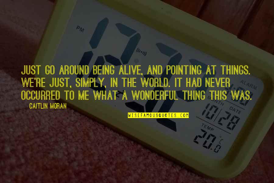 A Wonderful World Quotes By Caitlin Moran: Just go around being alive, and pointing at