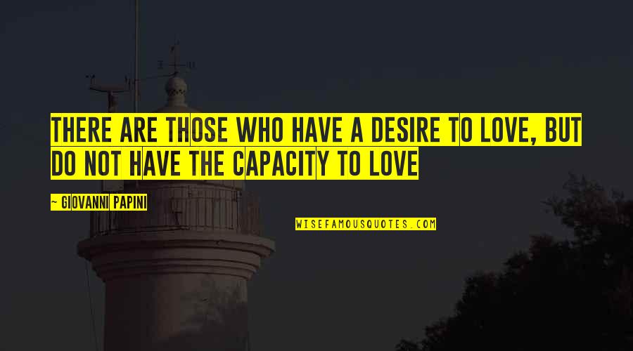 A3-21 Quotes By Giovanni Papini: There are those who have a desire to