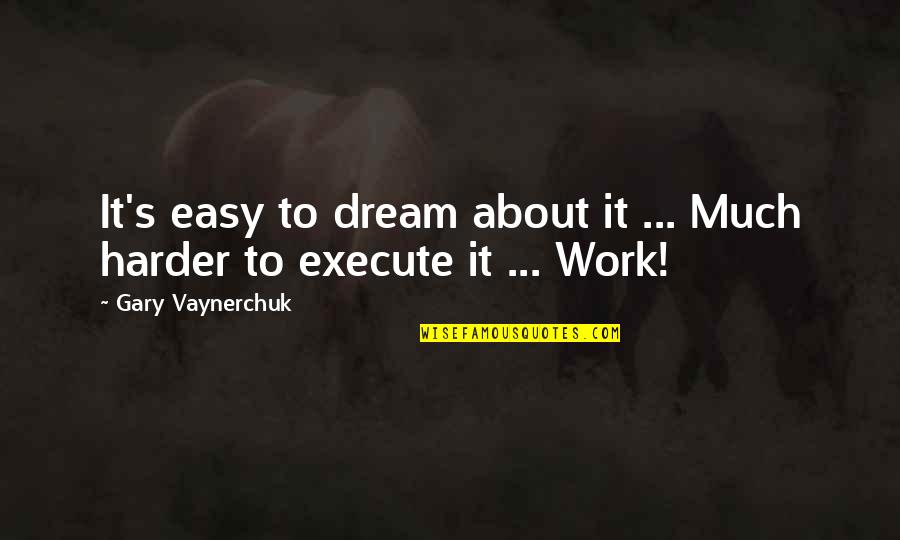 Aadhi Haqeeqat Quotes By Gary Vaynerchuk: It's easy to dream about it ... Much