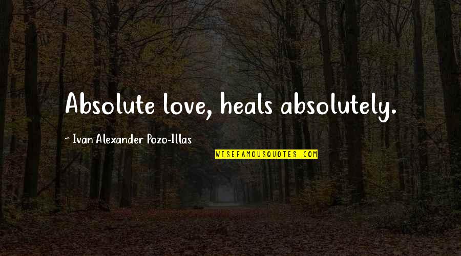 Aafia Quotes By Ivan Alexander Pozo-Illas: Absolute love, heals absolutely.