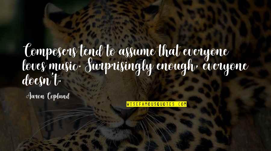 Aaron Copland Quotes By Aaron Copland: Composers tend to assume that everyone loves music.