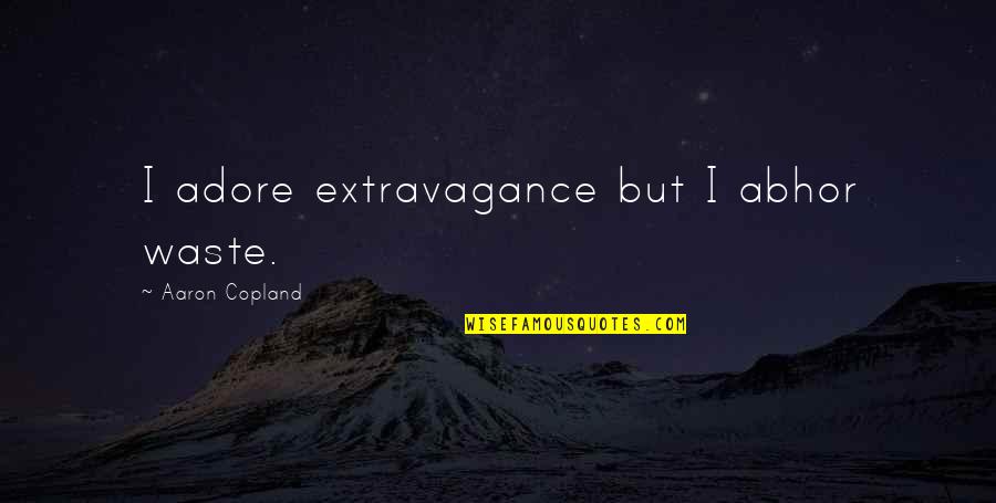 Aaron Copland Quotes By Aaron Copland: I adore extravagance but I abhor waste.