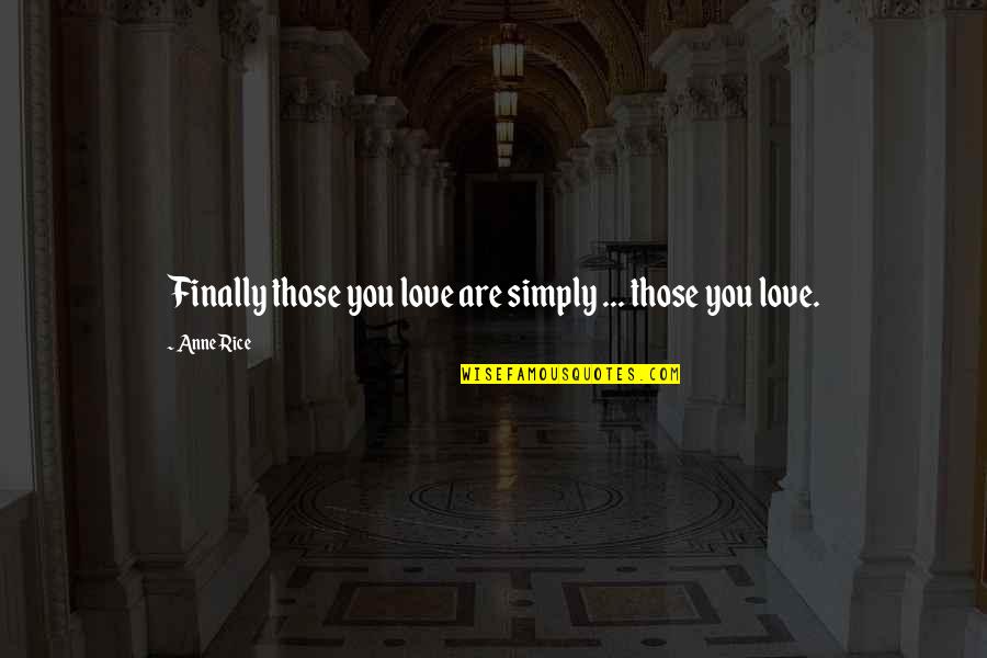 Aasen Corp Quotes By Anne Rice: Finally those you love are simply ... those