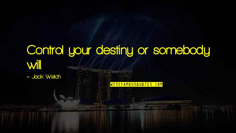 Abandoned Friends Quotes By Jack Welch: Control your destiny or somebody will.