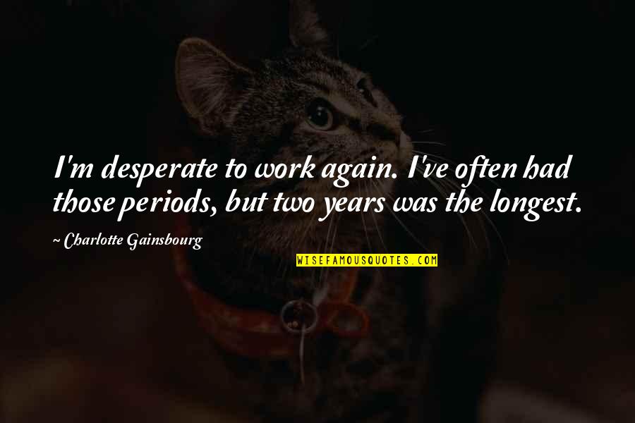 Abbrechen Magyarul Quotes By Charlotte Gainsbourg: I'm desperate to work again. I've often had