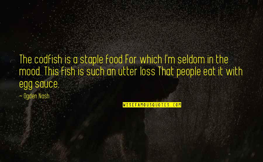 Abdel Razzak Khan Quotes By Ogden Nash: The codfish is a staple food For which