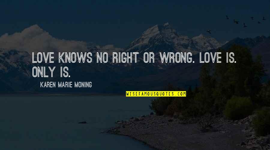 Abdellatif Wahbi Quotes By Karen Marie Moning: Love knows no right or wrong. Love is.