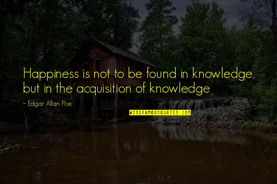 Abdon Rodriguez Quotes By Edgar Allan Poe: Happiness is not to be found in knowledge,