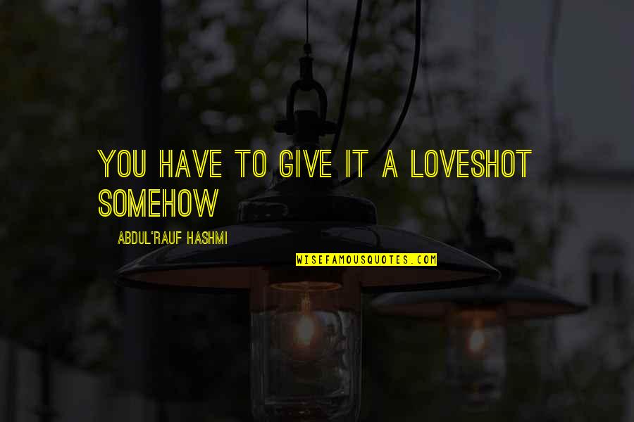 Abdul Quotes By Abdul'Rauf Hashmi: You have to give it a loveshot somehow