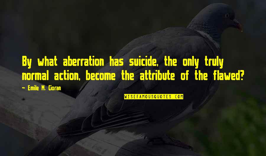 Aberration Quotes By Emile M. Cioran: By what aberration has suicide, the only truly