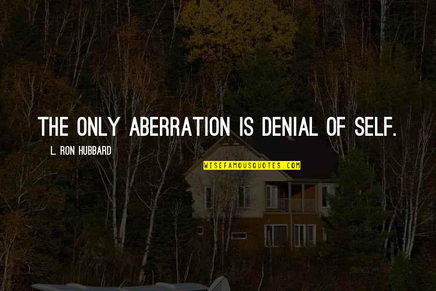 Aberration Quotes By L. Ron Hubbard: The only aberration is denial of self.